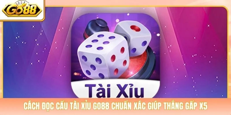 Cách Đọc Cầu Tài Xỉu Go88 Chuẩn Xác Giúp Thắng Gấp X5