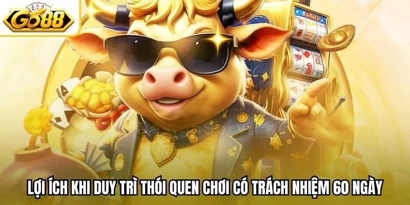 Lợi ích khi duy trì thói quen chơi có trách nhiệm 60 ngày