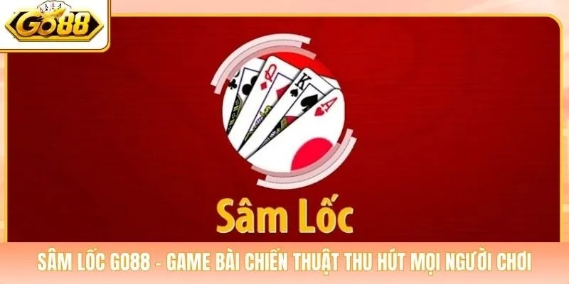 Sâm Lốc Go88 - Game Bài Chiến Thuật Thu Hút Mọi Người Chơi