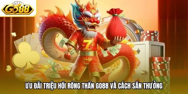 Ưu đãi Triệu hồi Rồng Thần Go88 và cách săn thưởng